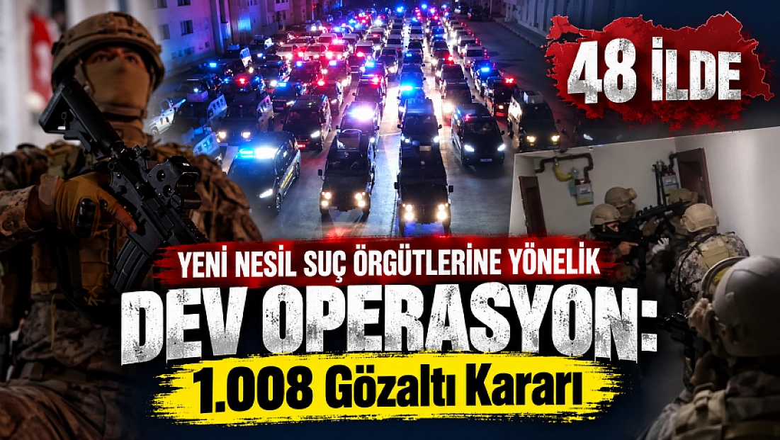 48 İlde Yeni Nesil Suç Örgütlerine Yönelik Dev Operasyon: 1.008 Gözaltı Kararı
