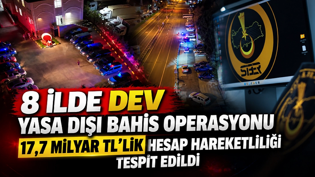8 İlde Dev Yasa Dışı Bahis Operasyonu: 17,7 Milyar TL’lik Hesap Hareketliliği Tespit Edildi