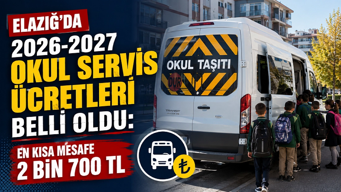 Elazığ'da 2026-2027 Okul Servis Ücretleri Belli Oldu: En Kısa Mesafe 2 Bin 700 TL