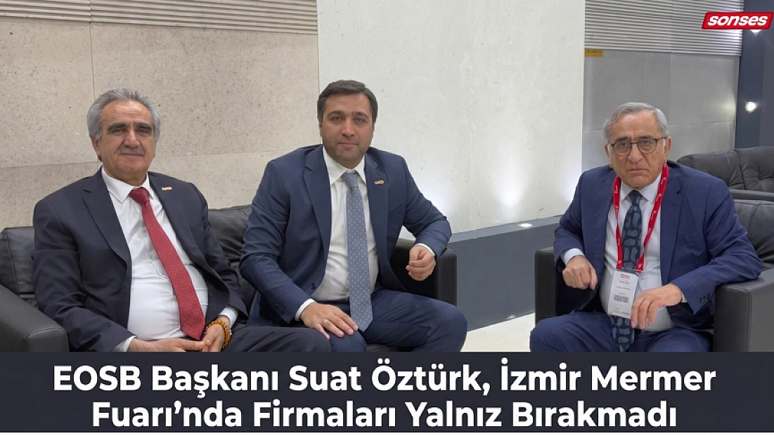 EOSB Başkanı Suat Öztürk, İzmir Mermer Fuarı’nda Firmaları Yalnız Bırakmadı