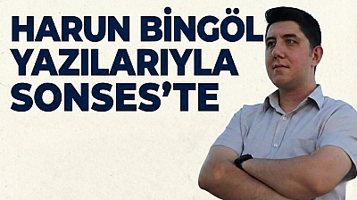 Harun BİNGÖL Yazılarıyla Sonses'te