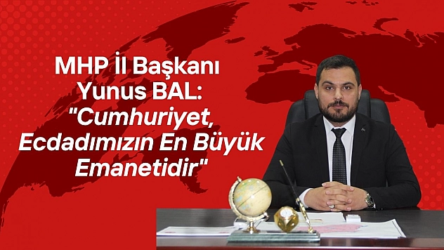 MHP İl Başkanı Yunus Bal: 'Cumhuriyet, Ecdadımızın En Büyük Emanetidir'