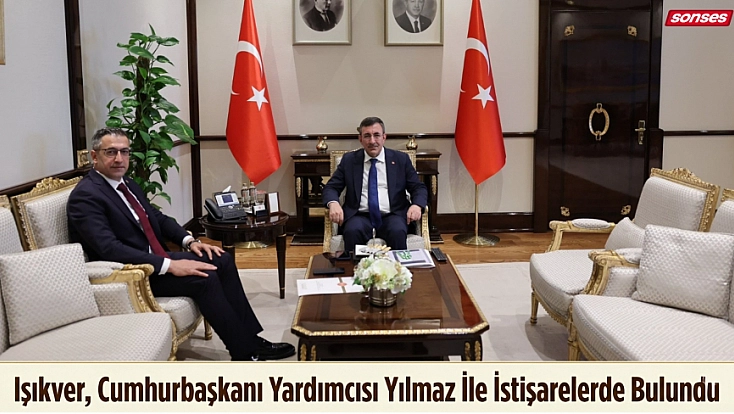Işıkver, Cumhurbaşkanı Yardımcısı Yılmaz İle İstişarelerde Bulundu