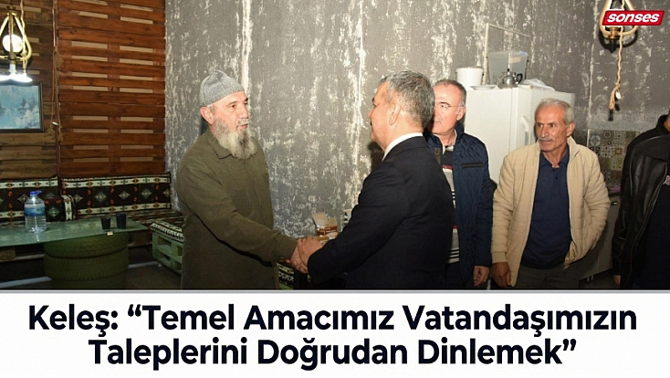 Keleş: “Temel Amacımız Vatandaşımızın Taleplerini Doğrudan Dinlemek”