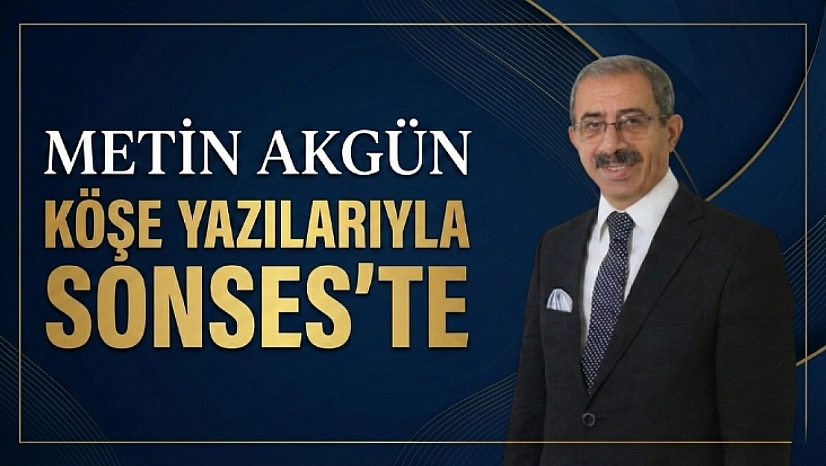 Metin Akgün Köşe Yazılarıyla Sonses'te