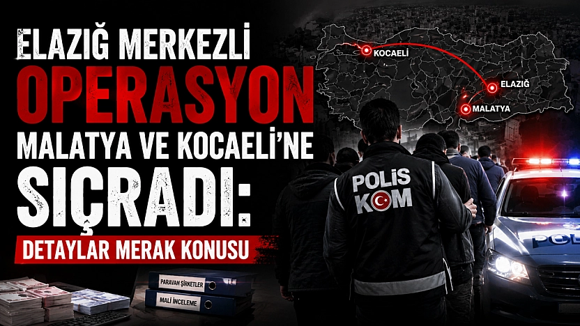 Elazığ Merkezli Operasyon Malatya ve Kocaeli'ne Sıçradı: Detaylar Merak Konusu