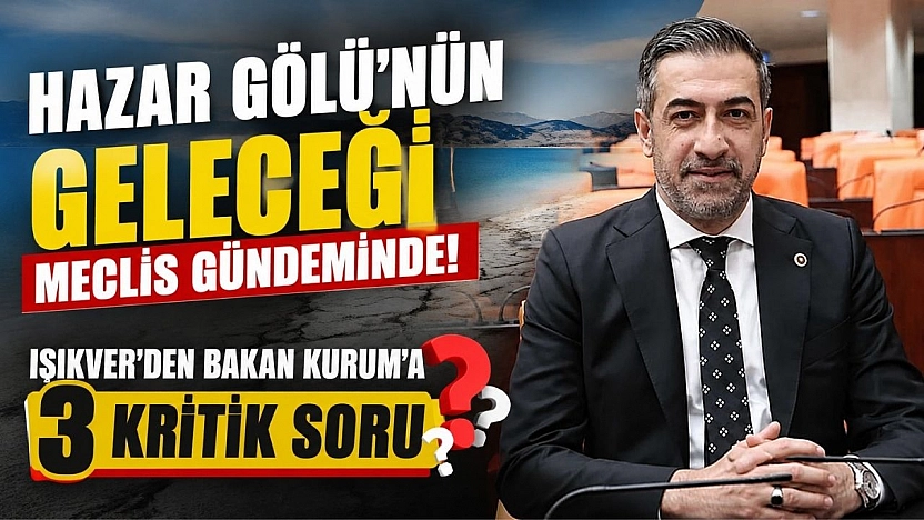 Hazar Gölü'nün Geleceği Meclis Gündeminde: Işıkver'den Bakan Kurum'a 3 Kritik Soru