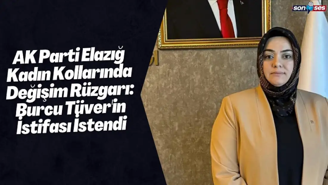 AK Parti Elazığ Kadın Kollarında Değişim Rüzgarı: Burcu Tüver'in İstifası İstendi