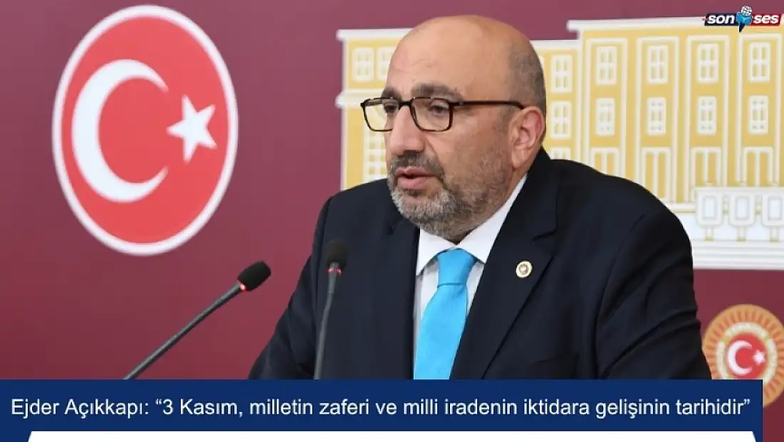 Ejder Açıkkapı: “3 Kasım, milletin zaferi ve milli iradenin iktidara gelişinin tarihidir”