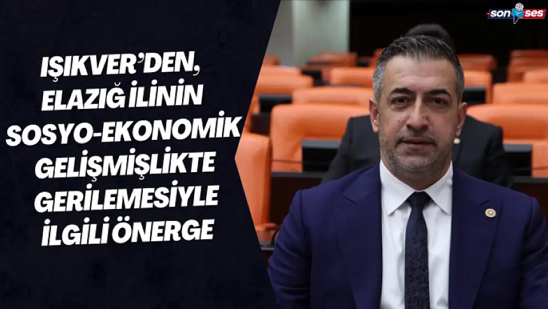 Işıkver’den, Elazığ İlinin Sosyo-Ekonomik Gelişmişlikte Gerilemesiyle İlgili Önerge