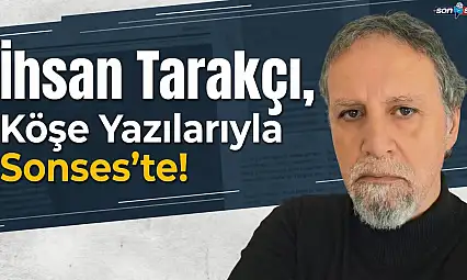 İhsan Tarakçı, Köşe Yazılarıyla Sonses'te!