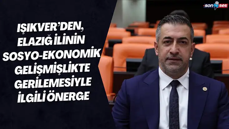 Işıkver’den, Elazığ İlinin Sosyo-Ekonomik Gelişmişlikte Gerilemesiyle İlgili Önerge