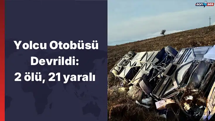 Yolcu otobüsü devrildi: 2 ölü, 21 yaralı